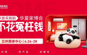 兰州华夏家博会即将盛装启幕，一站购齐享品质保障